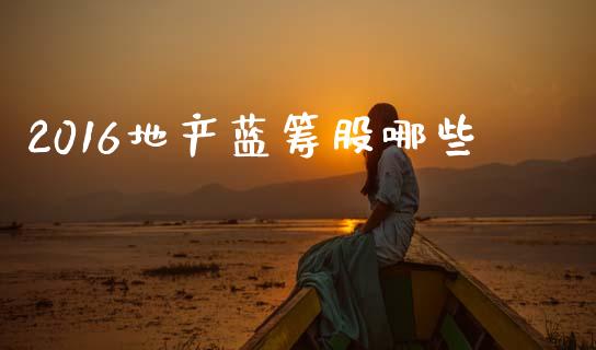 2016地产蓝筹股哪些_https://wap.jnlaobingbanjia.com_金融理财_第1张