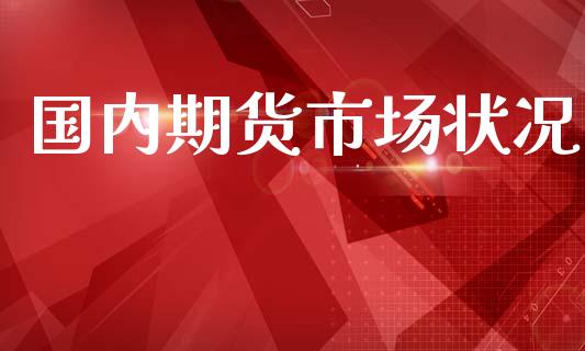 国内期货市场状况_https://wap.jnlaobingbanjia.com_基金分析_第1张