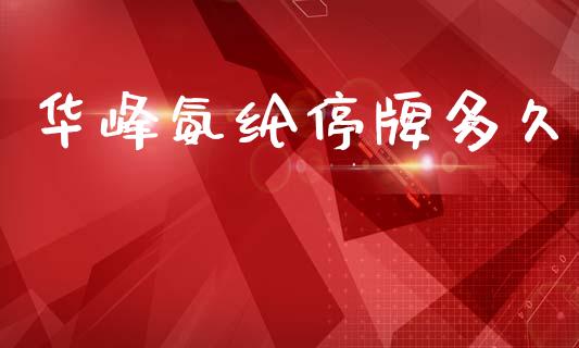 华峰氨纶停牌多久_https://wap.jnlaobingbanjia.com_财经资讯_第1张