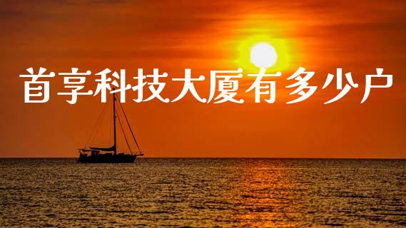首享科技大厦有多少户_https://wap.jnlaobingbanjia.com_基金分析_第1张