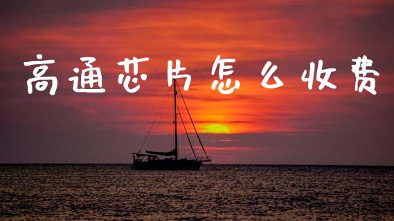 高通芯片怎么收费_https://wap.jnlaobingbanjia.com_财经资讯_第1张