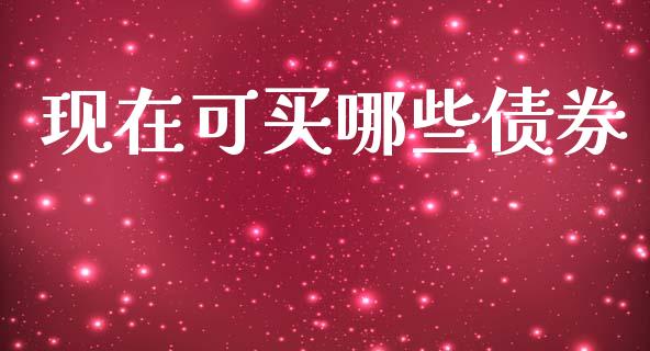 现在可买哪些债券_https://wap.jnlaobingbanjia.com_股市行情_第1张
