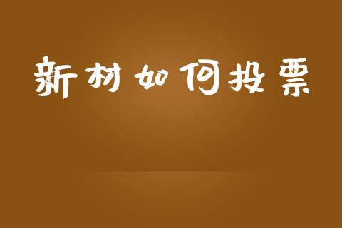新材如何投票_https://wap.jnlaobingbanjia.com_金融理财_第1张