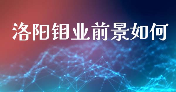 洛阳钼业前景如何_https://wap.jnlaobingbanjia.com_财务管理_第1张