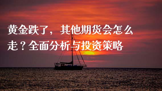 黄金跌了，其他期货会怎么走？全面分析与投资策略_https://wap.jnlaobingbanjia.com_股市行情_第1张