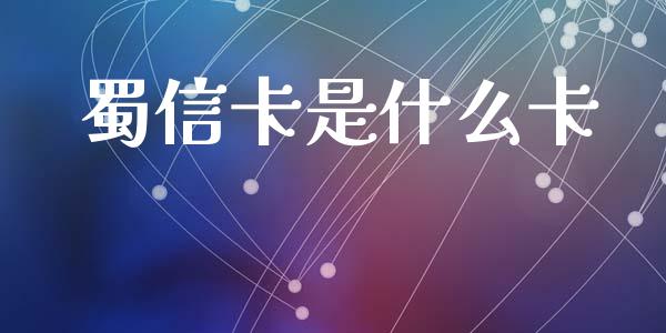 蜀信卡是什么卡_https://wap.jnlaobingbanjia.com_财经资讯_第1张