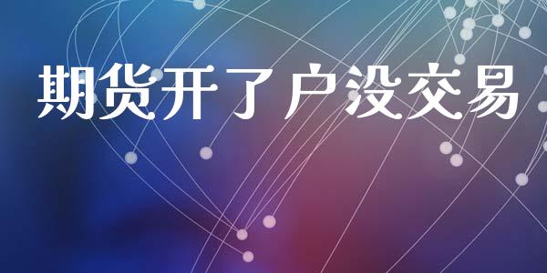 期货开了户没交易_https://wap.jnlaobingbanjia.com_财经资讯_第1张
