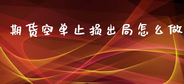 期货空单止损出局怎么做_https://wap.jnlaobingbanjia.com_证券公告_第1张