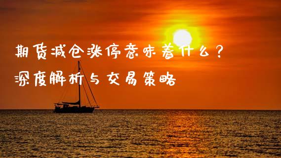 期货减仓涨停意味着什么？深度解析与交易策略_https://wap.jnlaobingbanjia.com_股市行情_第1张