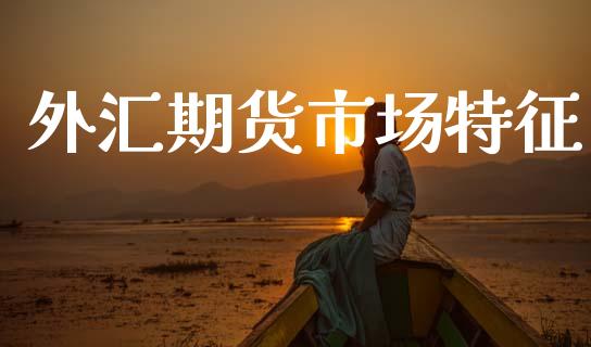 外汇期货市场特征_https://wap.jnlaobingbanjia.com_证券公告_第1张