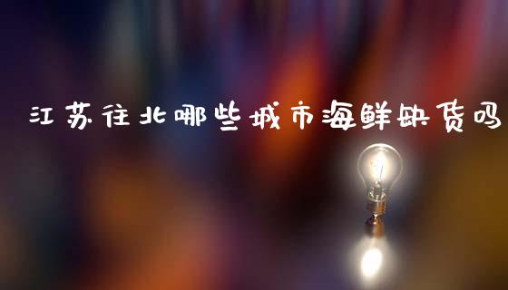 江苏往北哪些城市海鲜缺货吗_https://wap.jnlaobingbanjia.com_证券公告_第1张