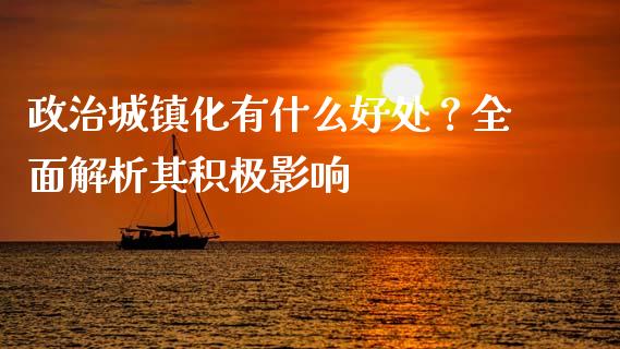 政治城镇化有什么好处？全面解析其积极影响_https://wap.jnlaobingbanjia.com_财务管理_第1张