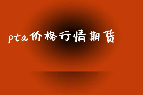 pta价格行情期货_https://wap.jnlaobingbanjia.com_金融理财_第1张