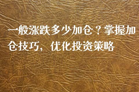 一般涨跌多少加仓？掌握加仓技巧，优化投资策略_https://wap.jnlaobingbanjia.com_金融理财_第1张