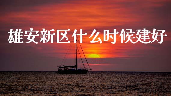 雄安新区什么时候建好_https://wap.jnlaobingbanjia.com_证券公告_第1张