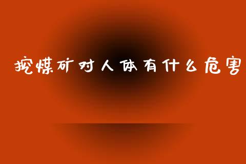 挖煤矿对人体有什么危害_https://wap.jnlaobingbanjia.com_股市行情_第1张