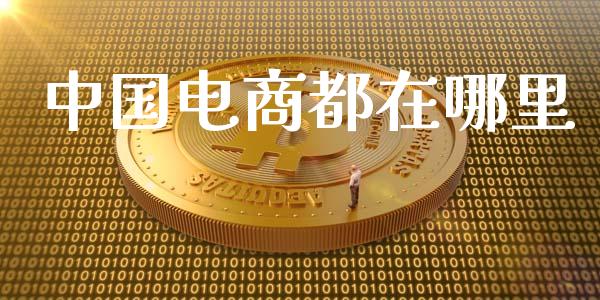 中国电商都在哪里_https://wap.jnlaobingbanjia.com_股市行情_第1张