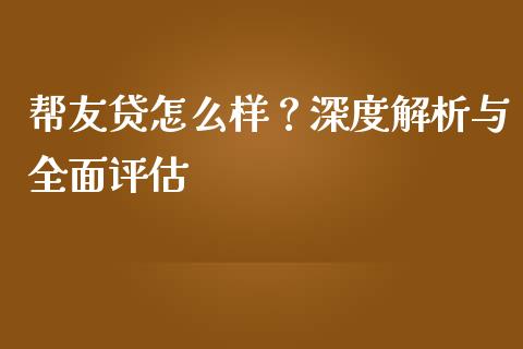 帮友贷怎么样？深度解析与全面评估_https://wap.jnlaobingbanjia.com_金融理财_第1张