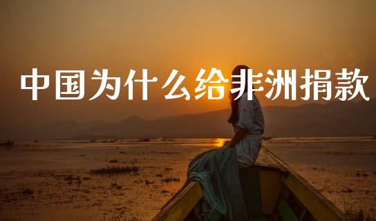 中国为什么给非洲捐款_https://wap.jnlaobingbanjia.com_基金分析_第1张