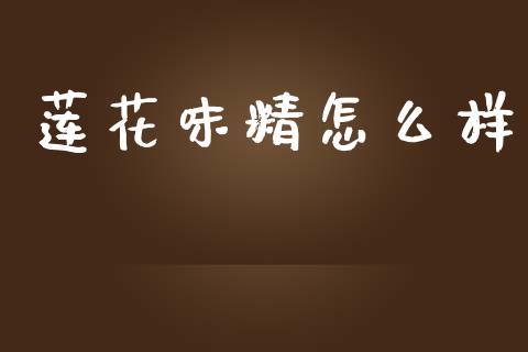 莲花味精怎么样_https://wap.jnlaobingbanjia.com_股市行情_第1张