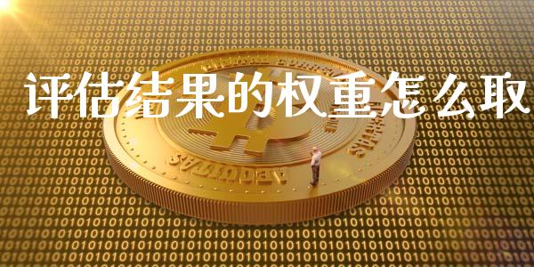 评估结果的权重怎么取_https://wap.jnlaobingbanjia.com_财务管理_第1张