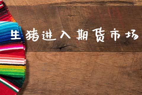 生猪进入期货市场_https://wap.jnlaobingbanjia.com_证券公告_第1张