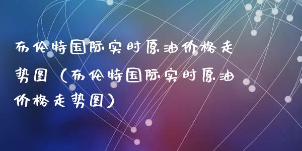 布伦特国际实时原油价格走势图(布伦特国际实时原油价格走势图)_财经资讯_第1张_财经资讯_股市行情_财务管理_金融理财 布伦特国际实时原油价格走势图(布伦特国际实时原油价格走势图)_https://wap.jnlaobingbanjia.com_财经资讯_第1张