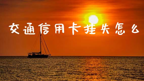 交通信用卡挂失怎么_https://wap.jnlaobingbanjia.com_基金分析_第1张