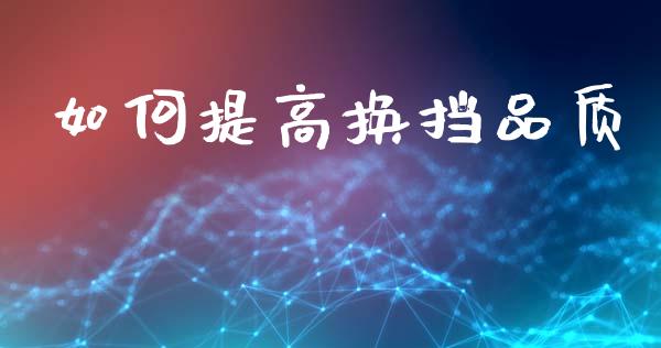 如何提高换挡品质_https://wap.jnlaobingbanjia.com_财经资讯_第1张