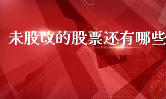 未股改的股票还有哪些_https://wap.jnlaobingbanjia.com_财务管理_第1张