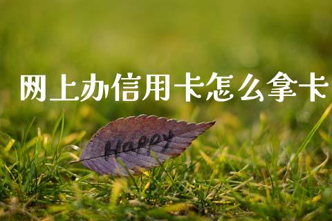 网上办信用卡怎么拿卡_https://wap.jnlaobingbanjia.com_股市行情_第1张