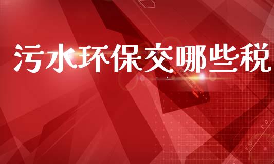 污水环保交哪些税_https://wap.jnlaobingbanjia.com_财经资讯_第1张