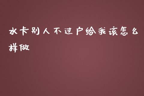 水卡别人不过户给我该怎么样做_https://wap.jnlaobingbanjia.com_证券公告_第1张