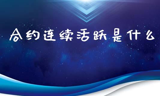合约连续活跃是什么_https://wap.jnlaobingbanjia.com_证券公告_第1张