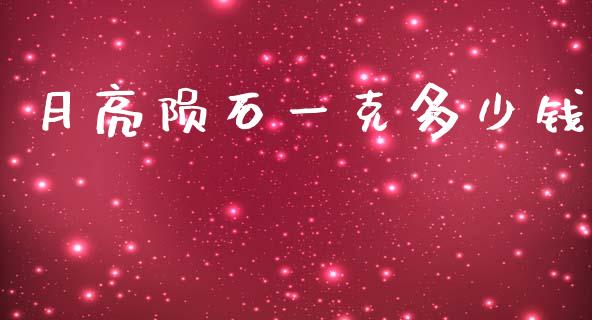 月亮陨石一克多少钱_https://wap.jnlaobingbanjia.com_金融理财_第1张