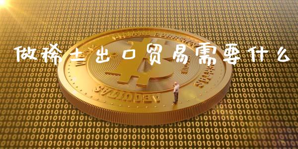 做稀土出口贸易需要什么_https://wap.jnlaobingbanjia.com_证券公告_第1张