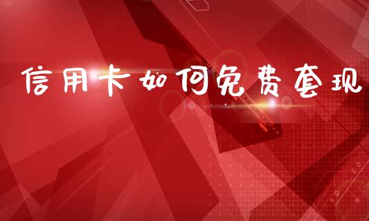 信用卡如何免费套现_https://wap.jnlaobingbanjia.com_金融理财_第1张