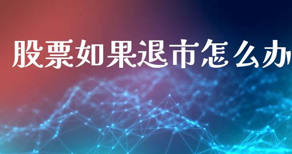 股票如果退市怎么办_https://wap.jnlaobingbanjia.com_证券公告_第1张