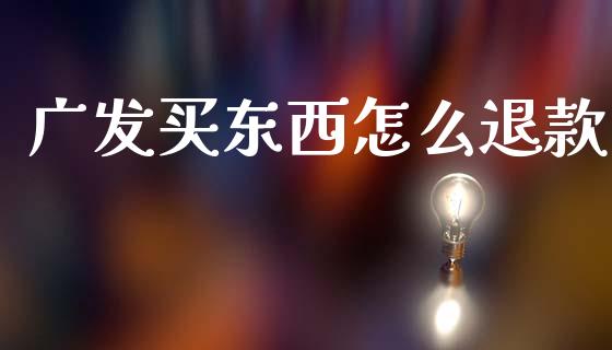 广发买东西怎么退款_https://wap.jnlaobingbanjia.com_证券公告_第1张