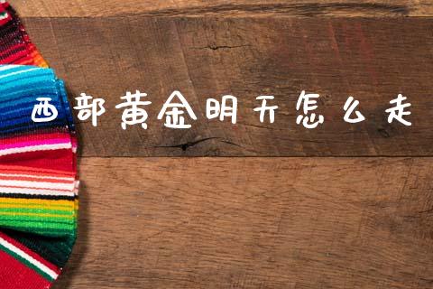 西部黄金明天怎么走_https://wap.jnlaobingbanjia.com_金融理财_第1张