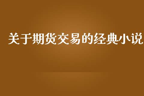 关于期货交易的经典小说_https://wap.jnlaobingbanjia.com_财经资讯_第1张