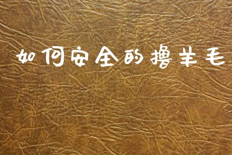 如何安全的撸羊毛_https://wap.jnlaobingbanjia.com_股市行情_第1张