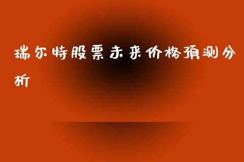 瑞尔特股票未来价格预测分析_https://wap.jnlaobingbanjia.com_证券公告_第1张