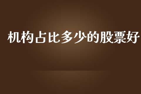 机构占比多少的股票好_https://wap.jnlaobingbanjia.com_基金分析_第1张