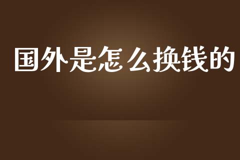 国外是怎么换钱的_https://wap.jnlaobingbanjia.com_基金分析_第1张