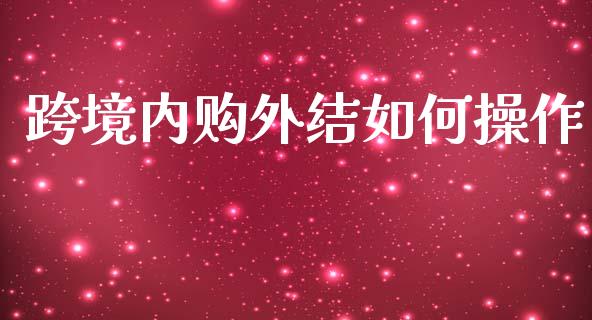 跨境内购外结如何操作_https://wap.jnlaobingbanjia.com_财务管理_第1张