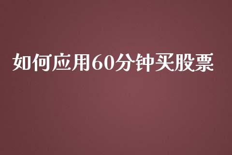 如何应用60分钟买股票_https://wap.jnlaobingbanjia.com_股市行情_第1张