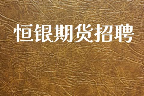 恒银期货招聘_https://wap.jnlaobingbanjia.com_财务管理_第1张