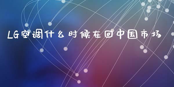 LG空调什么时候在回中国市场_https://wap.jnlaobingbanjia.com_财经资讯_第1张