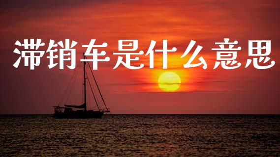 滞销车是什么意思_https://wap.jnlaobingbanjia.com_基金分析_第1张